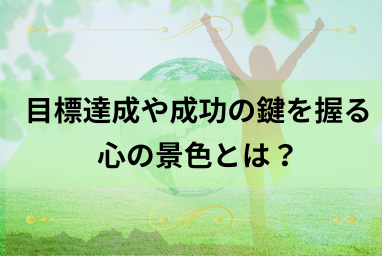 目標達成や成功の鍵を握る「心の景色」とは？