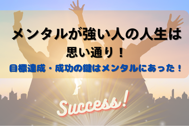 メンタルが強い人の人生は思い通り・目標達成・成功の鍵はメンタルにあった！