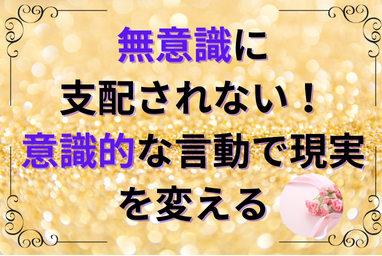 無意識に支配されない！意識的な言動で現実を変える