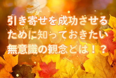 引き寄せを成功させるために！知っておきたい無意識の観念とは！？