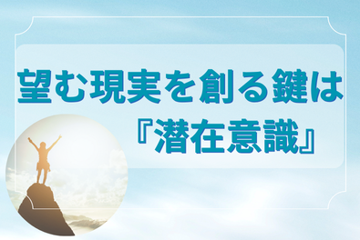 望む現実の鍵を握る「潜在意識」その影響