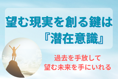 潜在意識に刻まれた過去の記憶を癒せば望む未来は自然に手に入る！